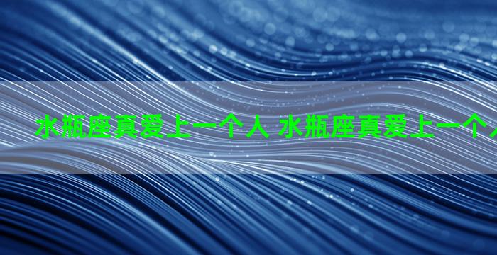 水瓶座真爱上一个人 水瓶座真爱上一个人会怎么样